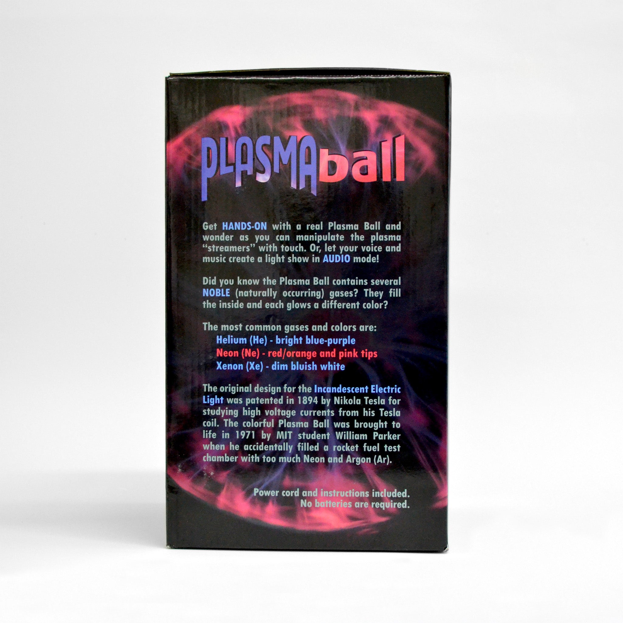 black box with the words plasma ball and "get hands-on with a real plasma ball and wonder as you can manipulate the plasma "streamers" with touch. or, let your voice and music create a light show in audio mode. did you know the plasma ball contains several noble (naturally occurring) gasses? they fill the inside and each glows a different color?&